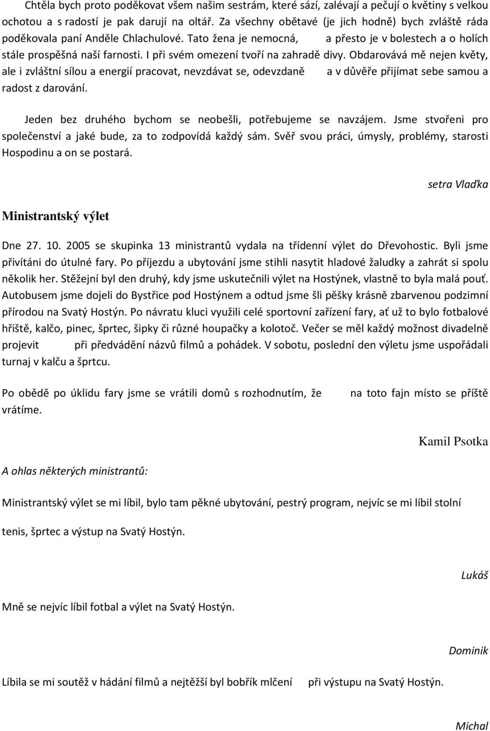 I při svém omezení tvoří na zahradě divy. Obdarovává mě nejen květy, ale i zvláštní sílou a energií pracovat, nevzdávat se, odevzdaně a v důvěře přijímat sebe samou a radost z darování.