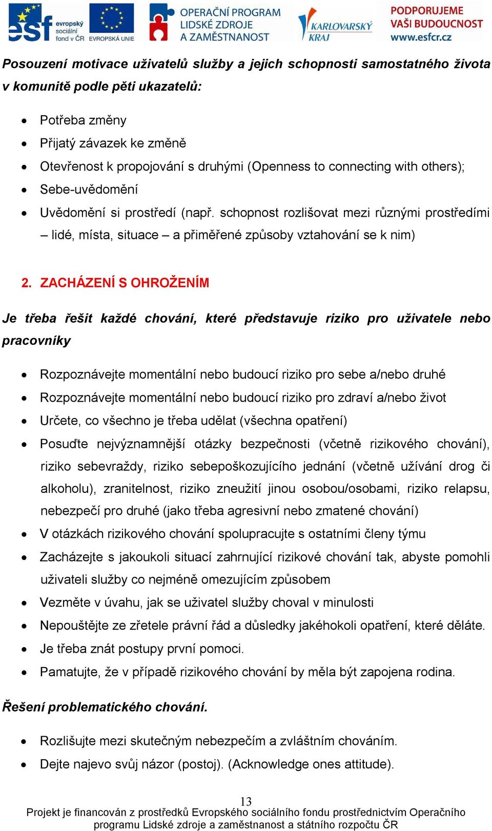 ZACHÁZENÍ S OHROŽENÍM Je třeba řešit každé chování, které představuje riziko pro uživatele nebo pracovníky Rozpoznávejte momentální nebo budoucí riziko pro sebe a/nebo druhé Rozpoznávejte momentální