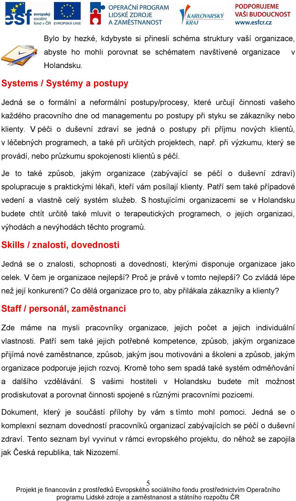 V péči o duševní zdraví se jedná o postupy při příjmu nových klientů, v léčebných programech, a také při určitých projektech, např.