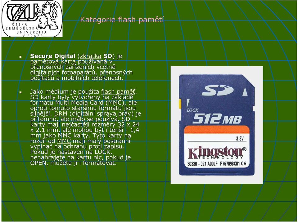 SD karty byly vytvořeny na základz kladě formátu Multi Media Card (MMC), ale oproti tomuto starší šímu formátu jsou silnější ší.