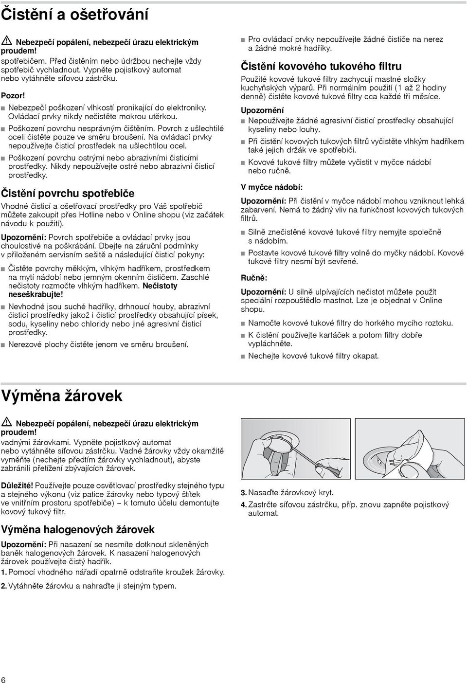 Poškození povrchu nesprávným čištěním. Povrch z ušlechtilé oceli čistěte pouze ve směru broušení. Na ovládací prvky nepoužívejte čisticí prostředek na ušlechtilou ocel.