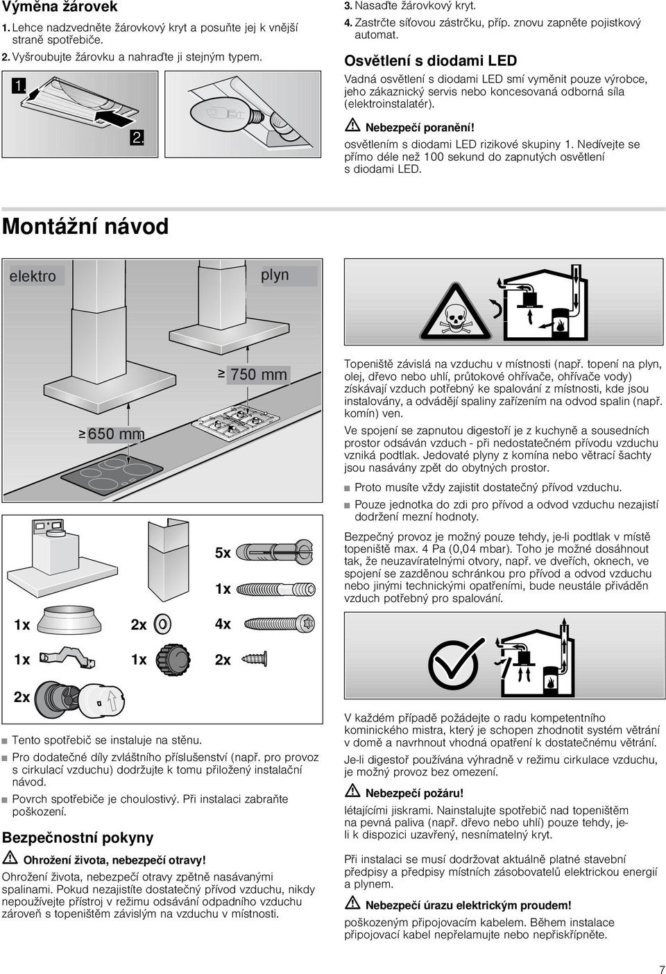 m Nebezpeí poranní! osvtlením s diodami LED rizikové skupiny 1. Nedívejte se pímo déle než 100 sekund do zapnutých osvtlení s diodami LED.