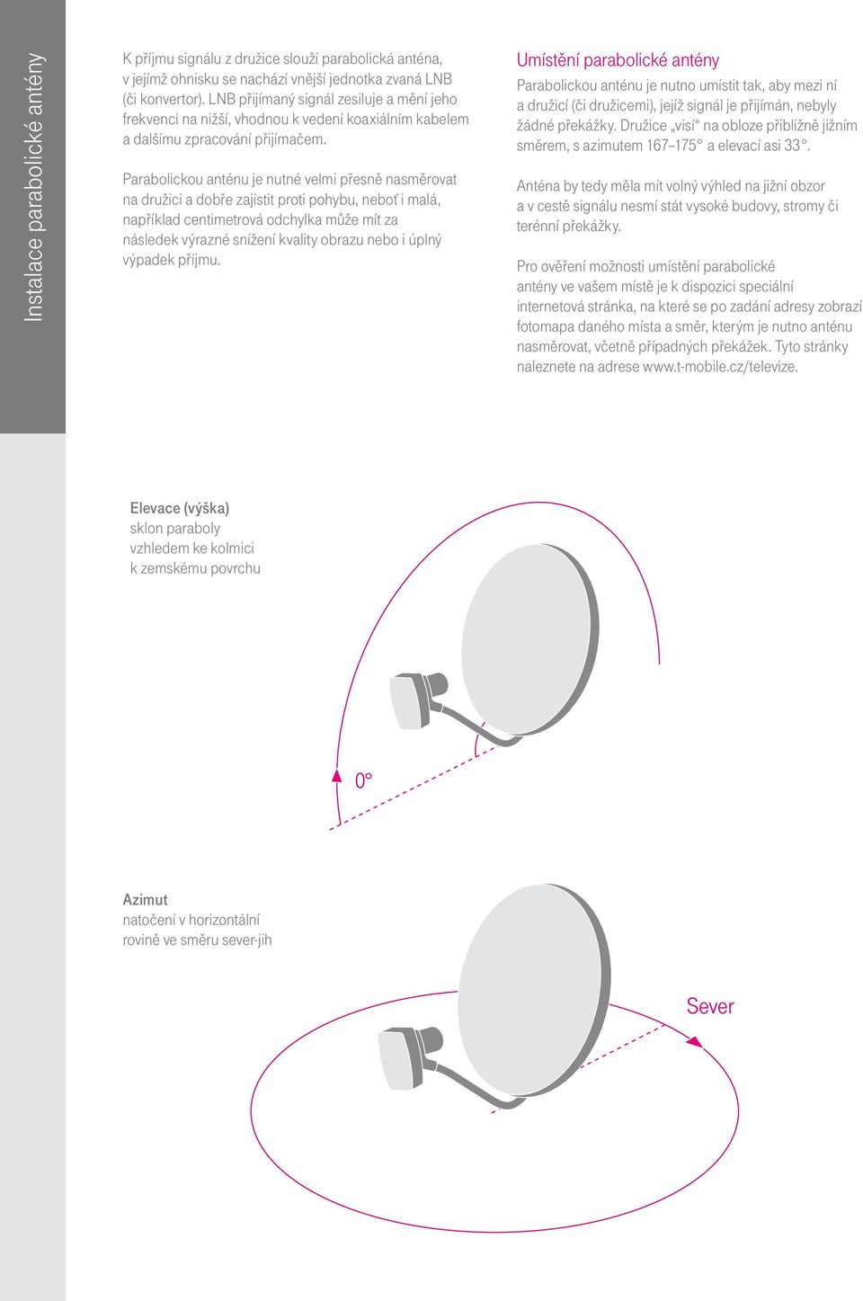 Parabolickou anténu je nutné velmi přesně nasměrovat na družici a dobře zajistit proti pohybu, neboť i malá, například centimetrová odchylka může mít za následek výrazné snížení kvality obrazu nebo i