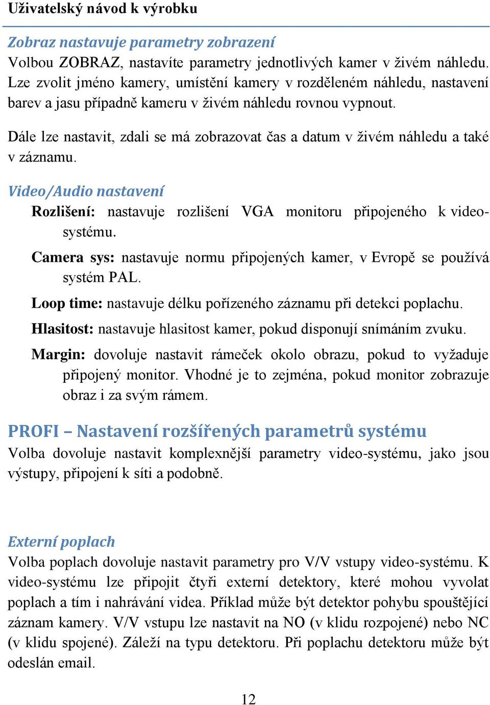 Dále lze nastavit, zdali se má zobrazovat čas a datum v živém náhledu a také v záznamu. Video/Audio nastavení Rozlišení: nastavuje rozlišení VGA monitoru připojeného k videosystému.