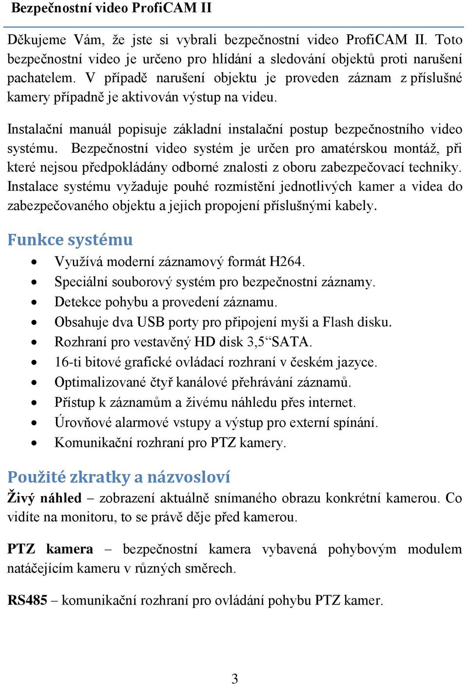 Bezpečnostní video systém je určen pro amatérskou montáž, při které nejsou předpokládány odborné znalosti z oboru zabezpečovací techniky.