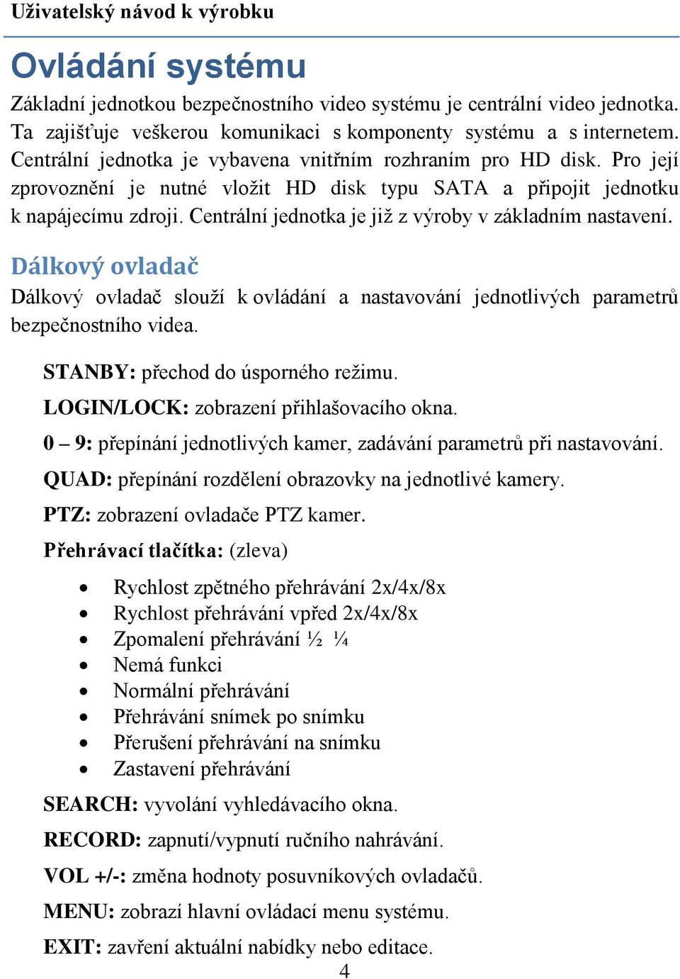 Centrální jednotka je již z výroby v základním nastavení. Dálkový ovladač Dálkový ovladač slouží k ovládání a nastavování jednotlivých parametrů bezpečnostního videa.