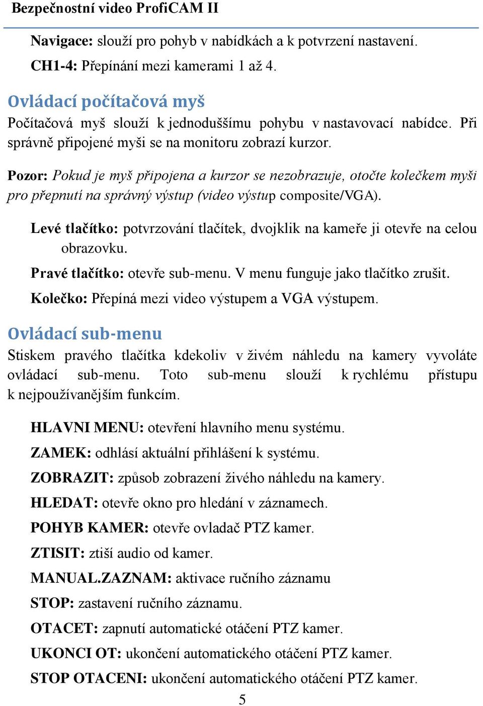 Levé tlačítko: potvrzování tlačítek, dvojklik na kameře ji otevře na celou obrazovku. Pravé tlačítko: otevře sub-menu. V menu funguje jako tlačítko zrušit.