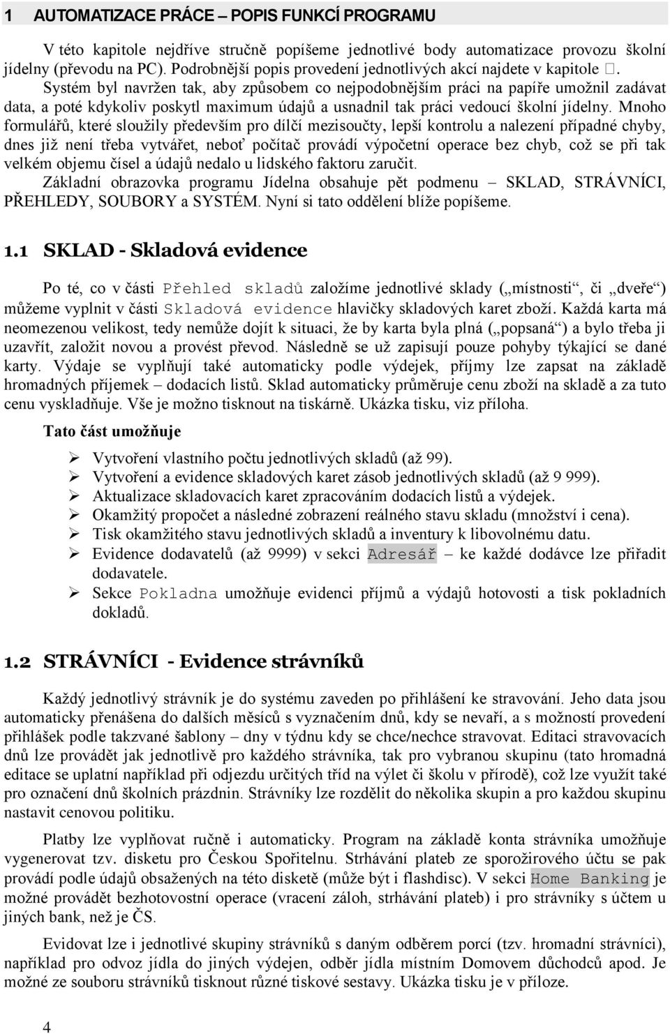 Systém byl navrţen tak, aby způsobem co nejpodobnějším práci na papíře umoţnil zadávat data, a poté kdykoliv poskytl maximum údajů a usnadnil tak práci vedoucí školní jídelny.