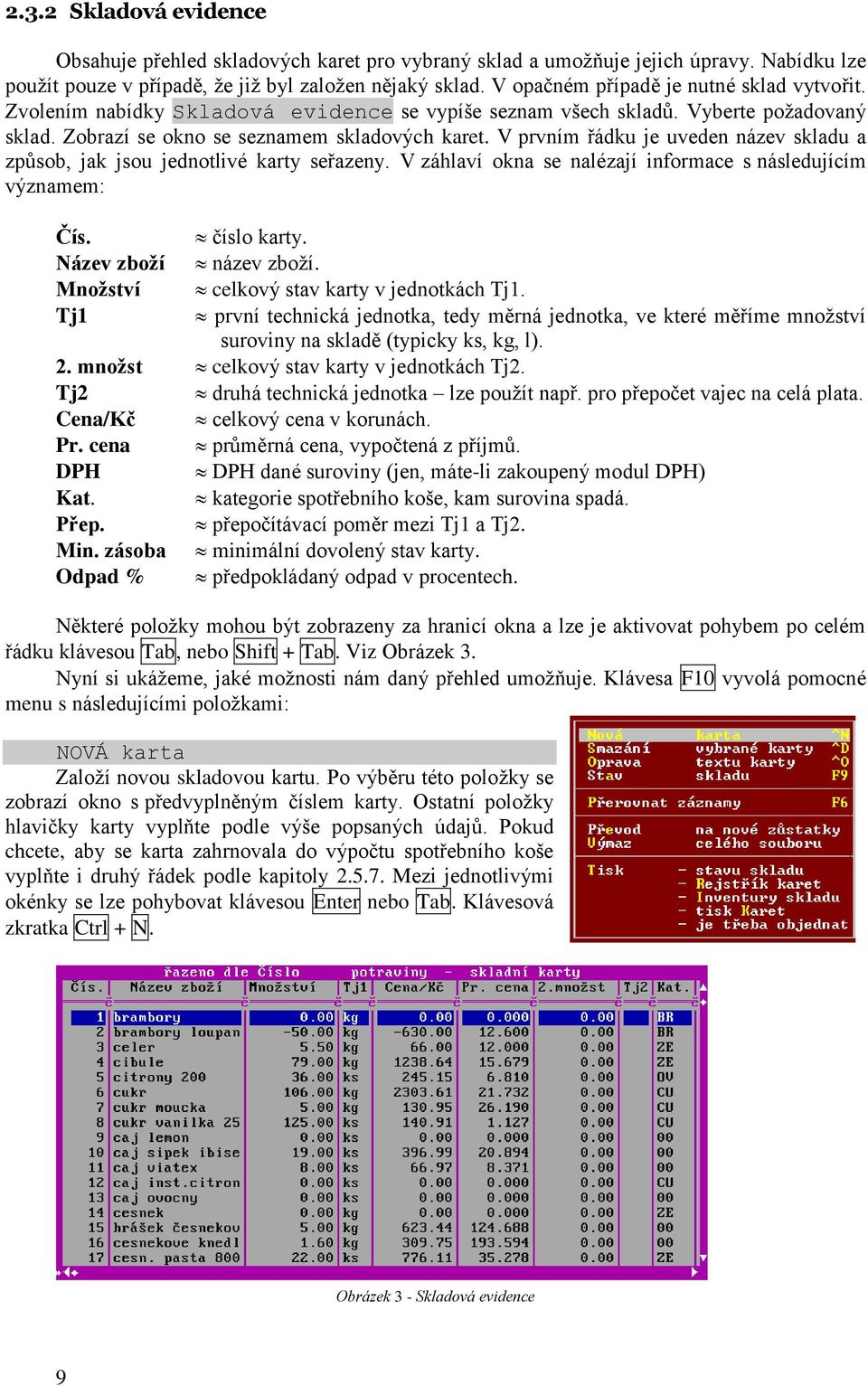 V prvním řádku je uveden název skladu a způsob, jak jsou jednotlivé karty seřazeny. V záhlaví okna se nalézají informace s následujícím významem: Čís. číslo karty. Název zboţí název zboţí.