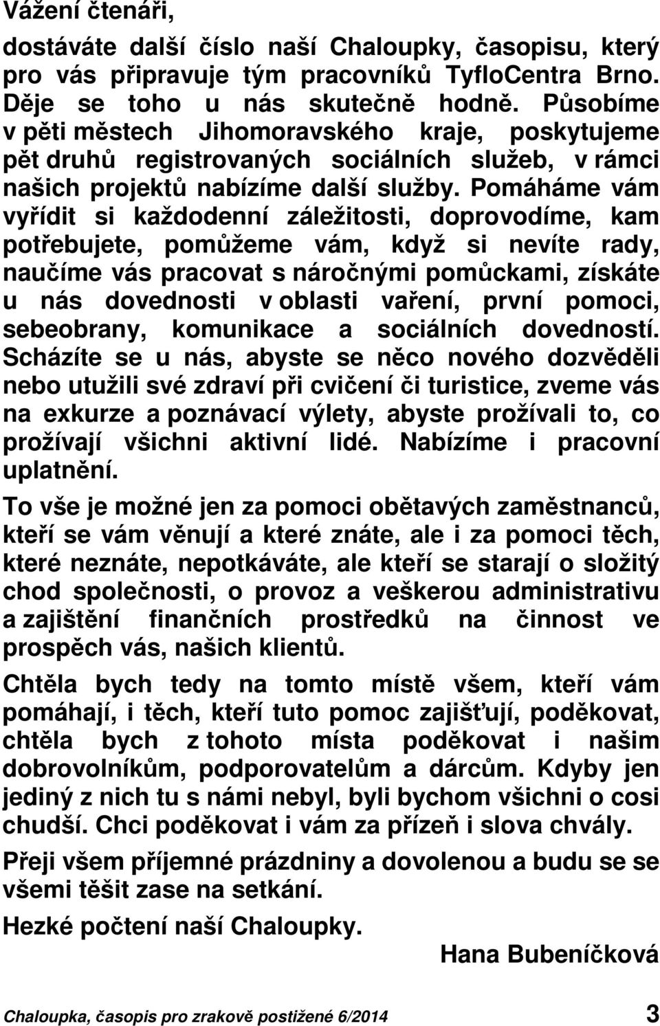 Pomáháme vám vyřídit si každodenní záležitosti, doprovodíme, kam potřebujete, pomůžeme vám, když si nevíte rady, naučíme vás pracovat s náročnými pomůckami, získáte u nás dovednosti v oblasti vaření,