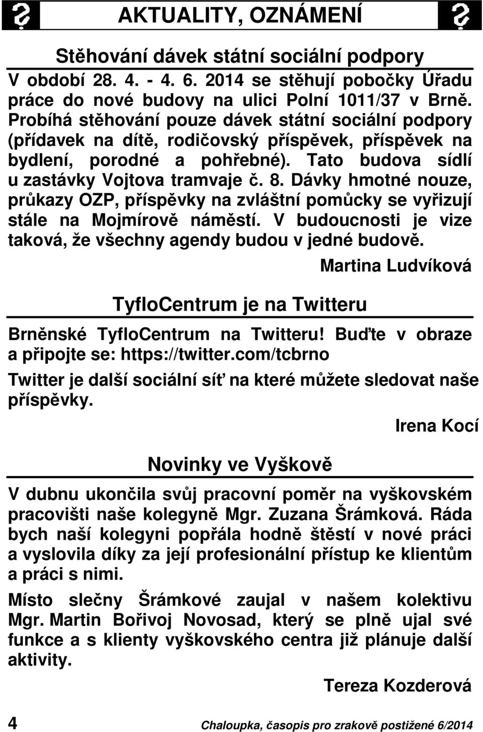 Dávky hmotné nouze, průkazy OZP, příspěvky na zvláštní pomůcky se vyřizují stále na Mojmírově náměstí. V budoucnosti je vize taková, že všechny agendy budou v jedné budově.