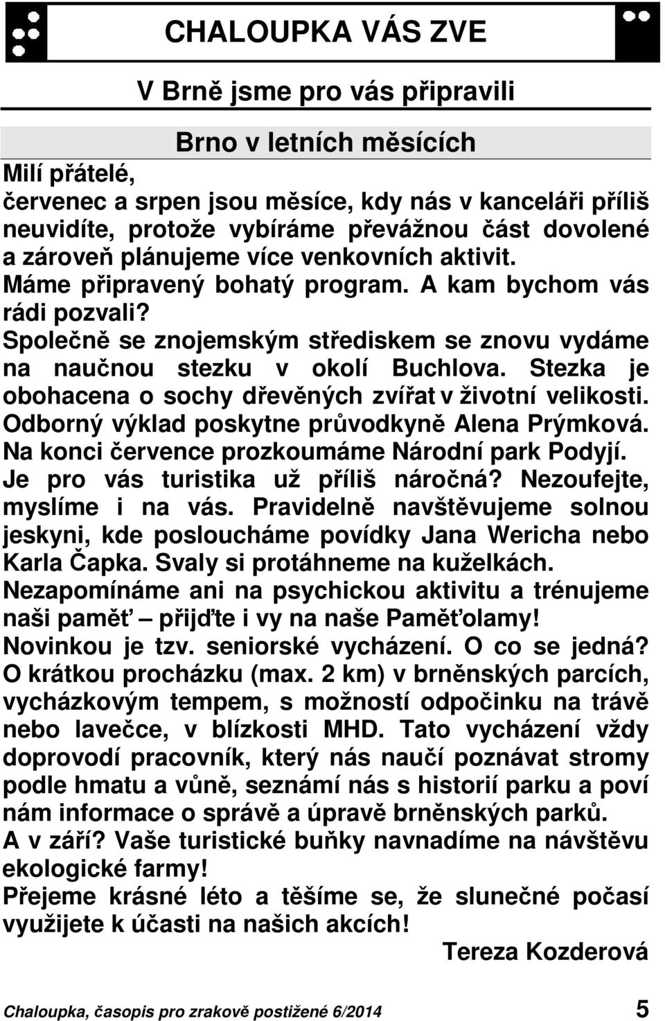 Stezka je obohacena o sochy dřevěných zvířat v životní velikosti. Odborný výklad poskytne průvodkyně Alena Prýmková. Na konci července prozkoumáme Národní park Podyjí.