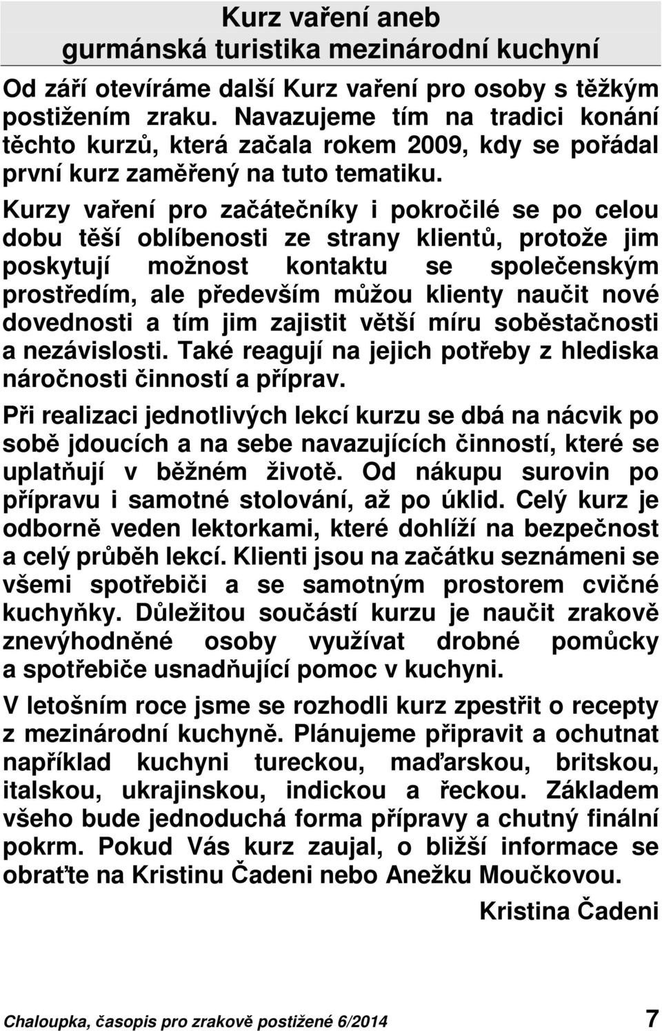 Kurzy vaření pro začátečníky i pokročilé se po celou dobu těší oblíbenosti ze strany klientů, protože jim poskytují možnost kontaktu se společenským prostředím, ale především můžou klienty naučit