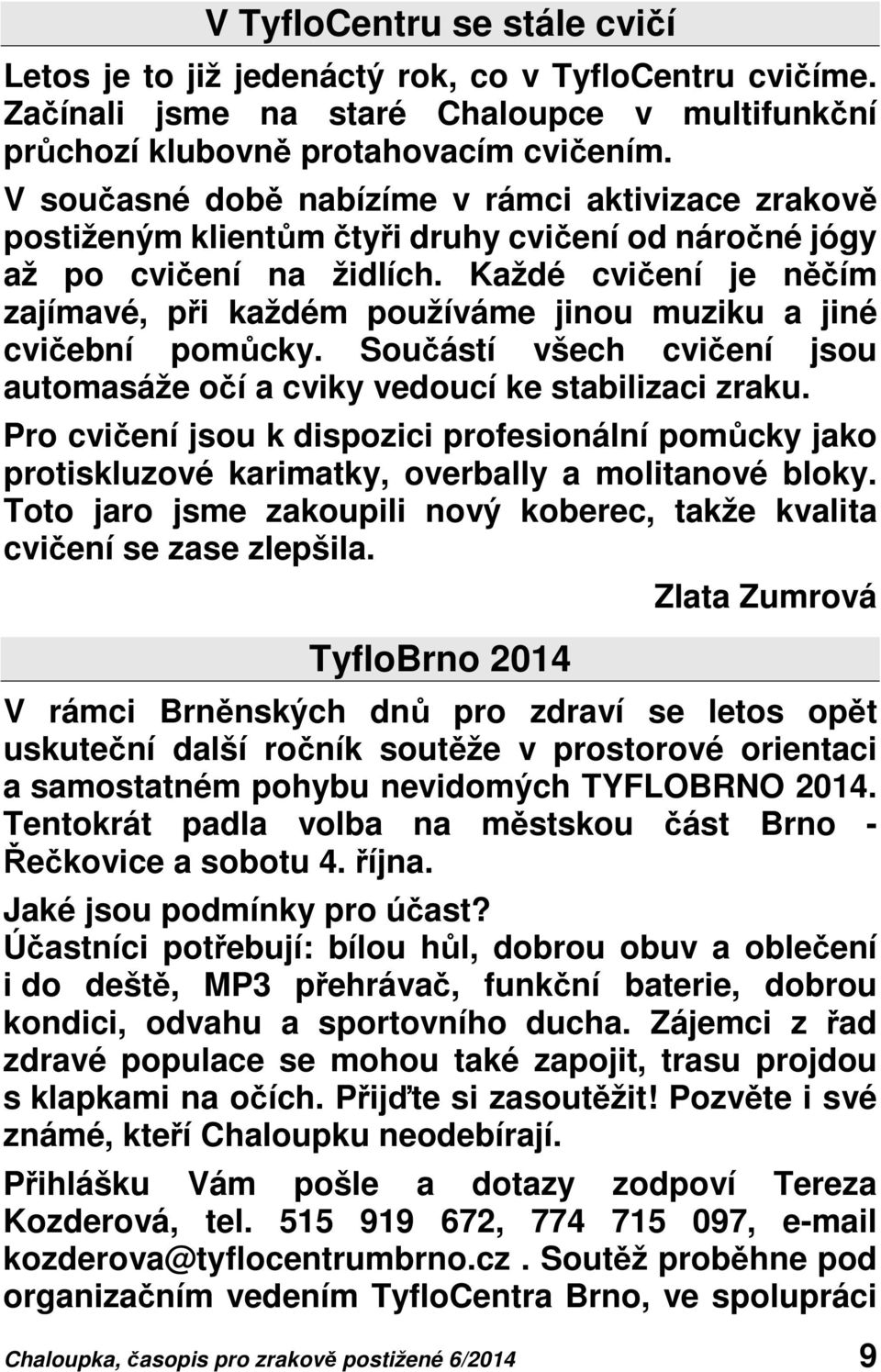 Každé cvičení je něčím zajímavé, při každém používáme jinou muziku a jiné cvičební pomůcky. Součástí všech cvičení jsou automasáže očí a cviky vedoucí ke stabilizaci zraku.