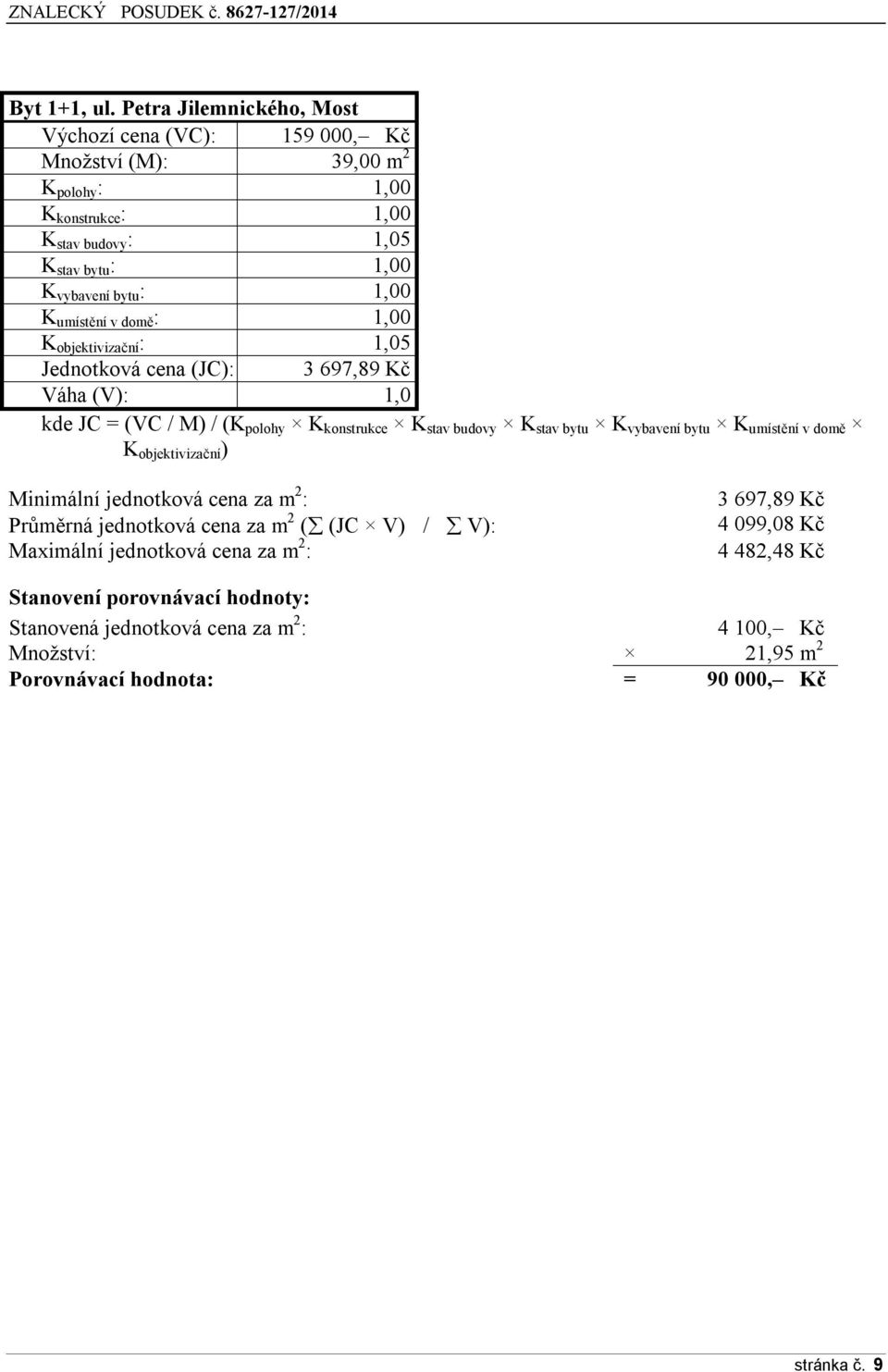 1,00 K umístění v domě : 1,00 K objektivizační : 1,05 Jednotková cena (JC): 3 697,89 Kč Váha (V): 1,0 kde JC = (VC / M) / (K polohy K konstrukce K stav budovy K stav bytu K