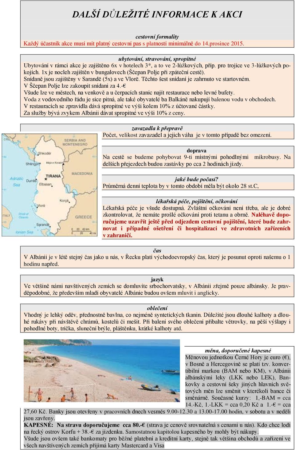 1x je nocleh zajištěn v bungalovech (Ščepan Polje při zpáteční cestě). Snídaně jsou zajištěny v Sarandë (5x) a ve Vlorë. Těchto šest snídaní je zahrnuto ve startovném.