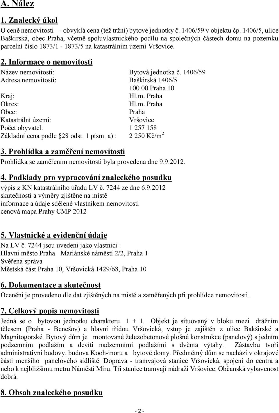 Informace o nemovitosti Název nemovitosti: Bytová jednotka č. 1406/59 Adresa nemovitosti: Baškirská 1406/5 100 00 Praha 10 Hl.m. Praha Hl.m. Praha Praha Vršovice Kraj: Okres: Obec: Katastrální území: Počet obyvatel: 1 257 158 Základní cena podle 28 odst.