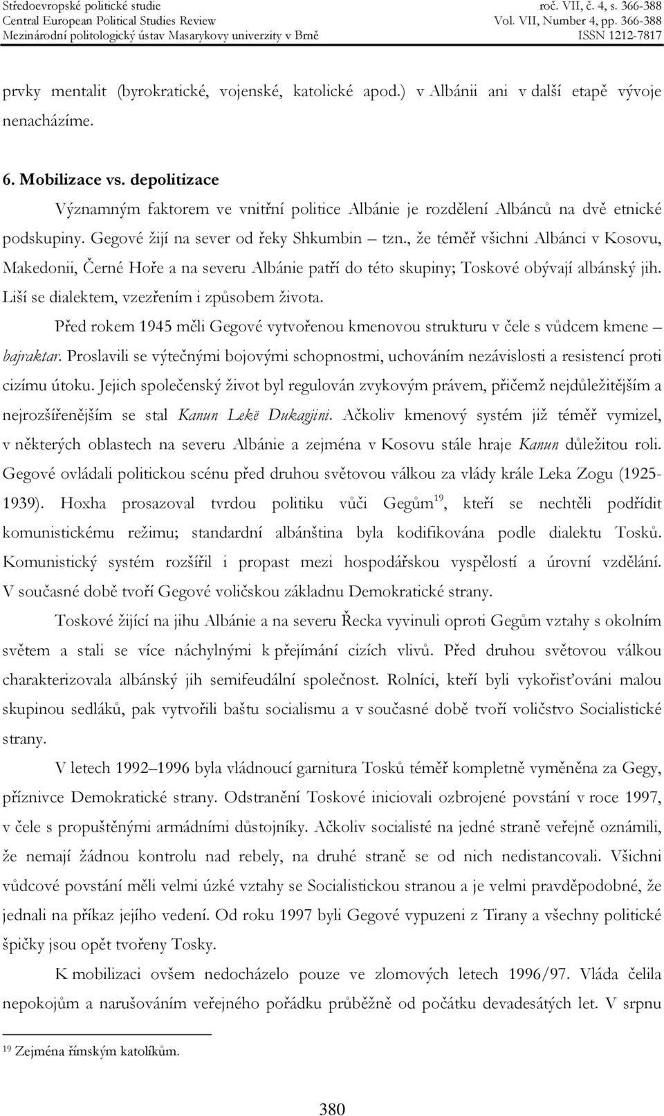 , že téměř všichni Albánci v Kosovu, Makedonii, Černé Hoře a na severu Albánie patří do této skupiny; Toskové obývají albánský jih. Liší se dialektem, vzezřením i způsobem života.