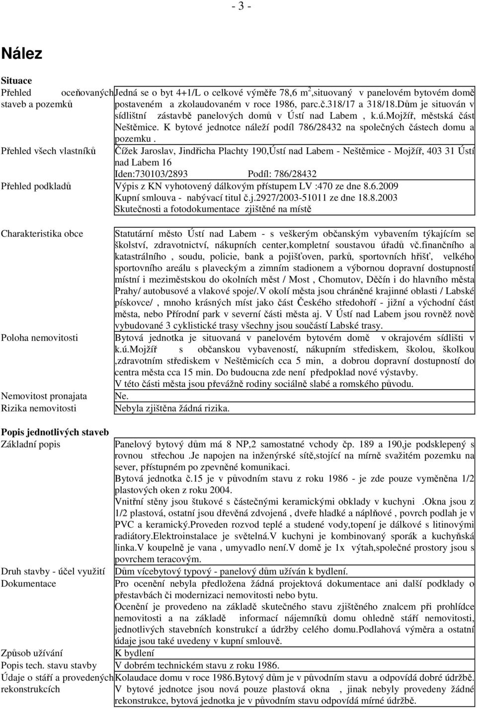 K bytové jednotce náleží podíl 786/28432 na společných částech domu a pozemku.