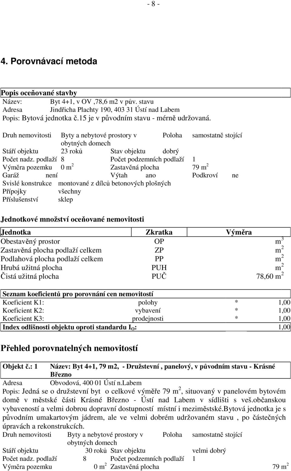 podlaží 8 Počet podzemních podlaží 1 Výměra pozemku 0 m 2 Zastavěná plocha 79 m 2 Garáž není Výtah ano Podkroví ne Svislé konstrukce montované z dílců betonových plošných Přípojky všechny