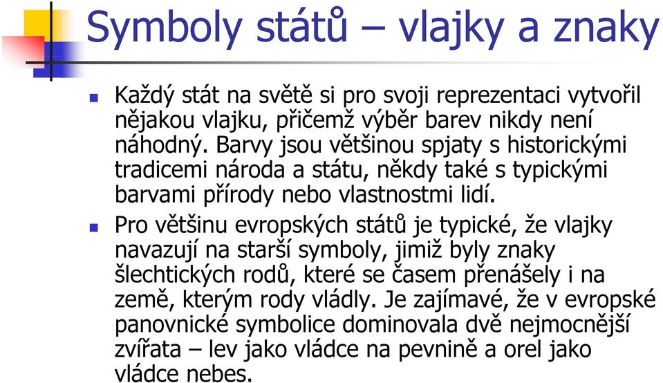 Pro většinu evropských států je typické, že vlajky navazují na starší symboly, jimiž byly znaky šlechtických rodů, které se časem přenášely i na