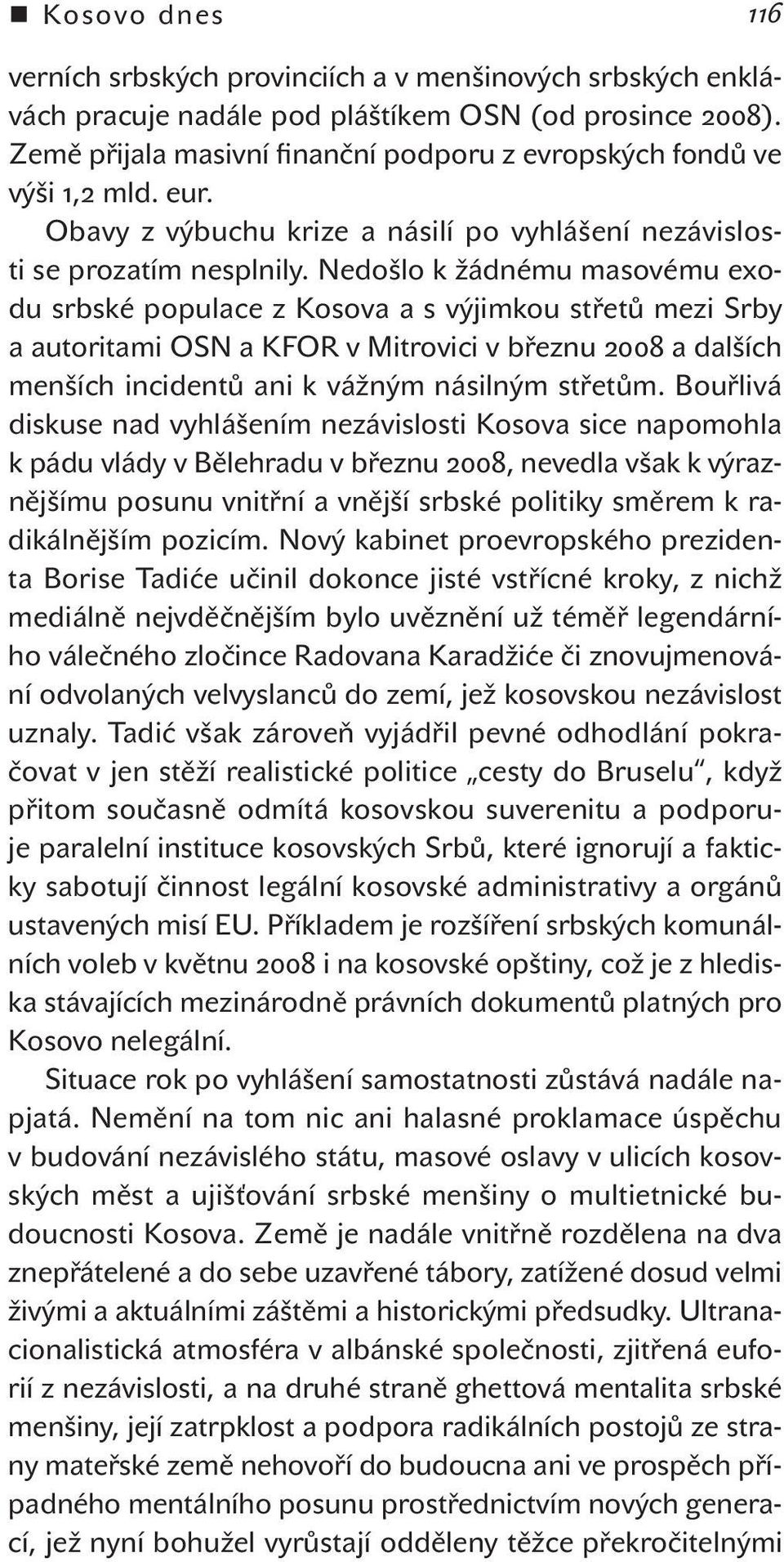 Nedošlo k žádnému masovému exodu srbské populace z Kosova a s výjimkou střetů mezi Srby a autoritami OSN a KFOR v Mitrovici v březnu 2008 a dalších menších incidentů ani k vážným násilným střetům.