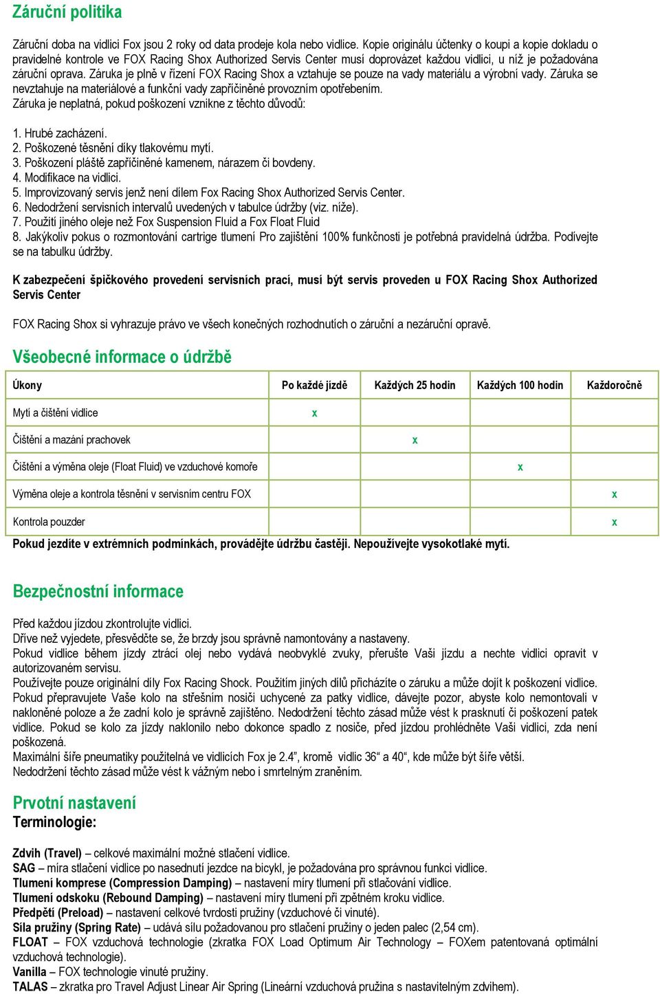 Záruka je plně v řízení FOX Racing Sho a vztahuje se pouze na vady materiálu a výrobní vady. Záruka se nevztahuje na materiálové a funkční vady zapříčiněné provozním opotřebením.