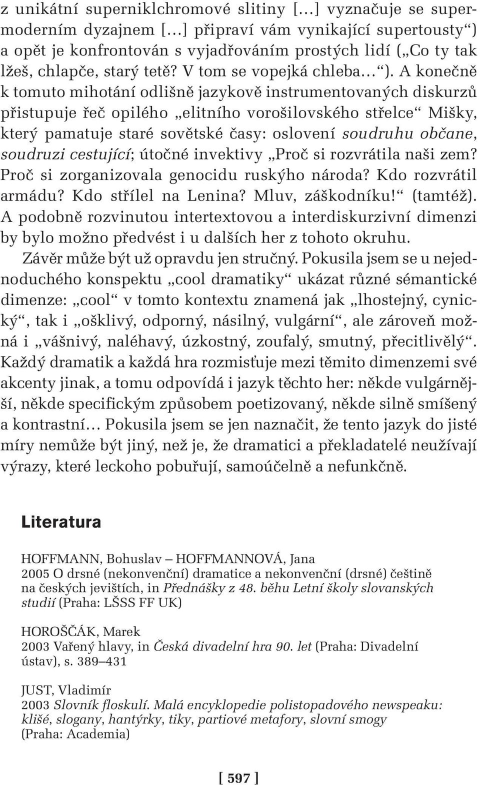 A konečně k tomuto mihotání odlišně jazykově instrumentovaných diskurzů přistupuje řeč opilého elitního vorošilovského střelce Mišky, který pamatuje staré sovětské časy: oslovení soudruhu občane,