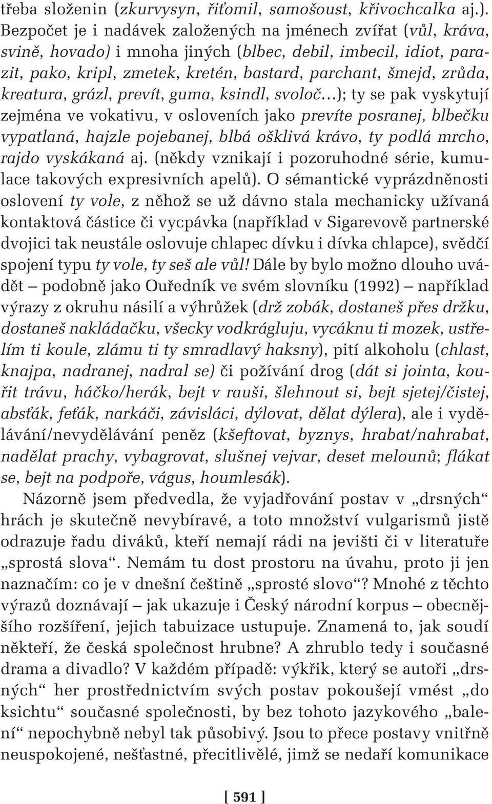 kreatura, grázl, prevít, guma, ksindl, svoloč ); ty se pak vyskytují zejména ve vokativu, v osloveních jako prevíte posranej, blbečku vypatlaná, hajzle pojebanej, blbá ošklivá krávo, ty podlá mrcho,