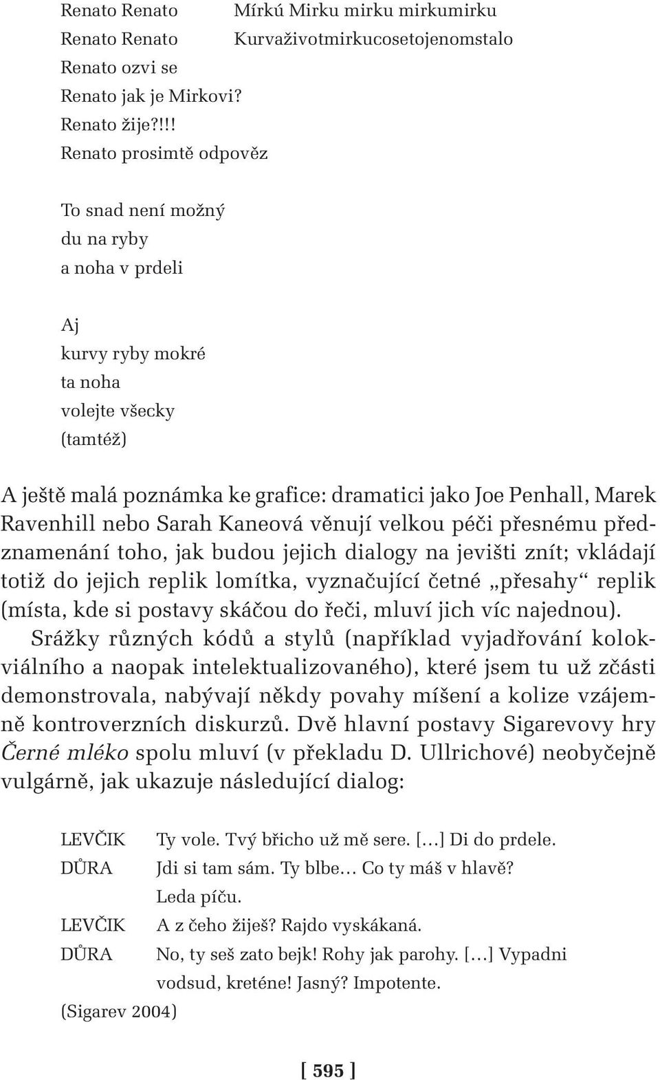 Ravenhill nebo Sarah Kaneová věnují velkou péči přesnému předznamenání toho, jak budou jejich dialogy na jevišti znít; vkládají totiž do jejich replik lomítka, vyznačující četné přesahy replik