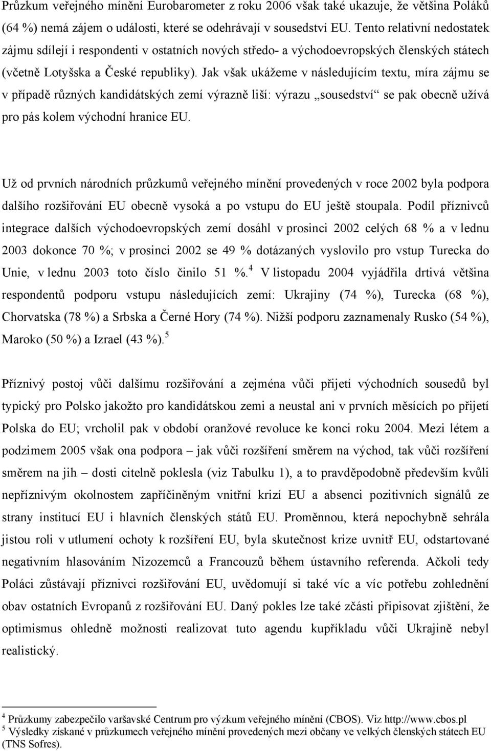 Jak však ukážeme v následujícím textu, míra zájmu se v případě různých kandidátských zemí výrazně liší: výrazu sousedství se pak obecně užívá pro pás kolem východní hranice EU.