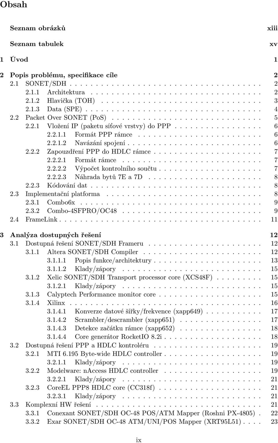 2.1.1 Formát PPP rámce........................ 6 2.2.1.2 Navázání spojení.......................... 6 2.2.2 Zapouzdření PPP do HDLC rámce..................... 7 2.2.2.1 Formát rámce........................... 7 2.2.2.2 Výpočet kontrolního součtu.