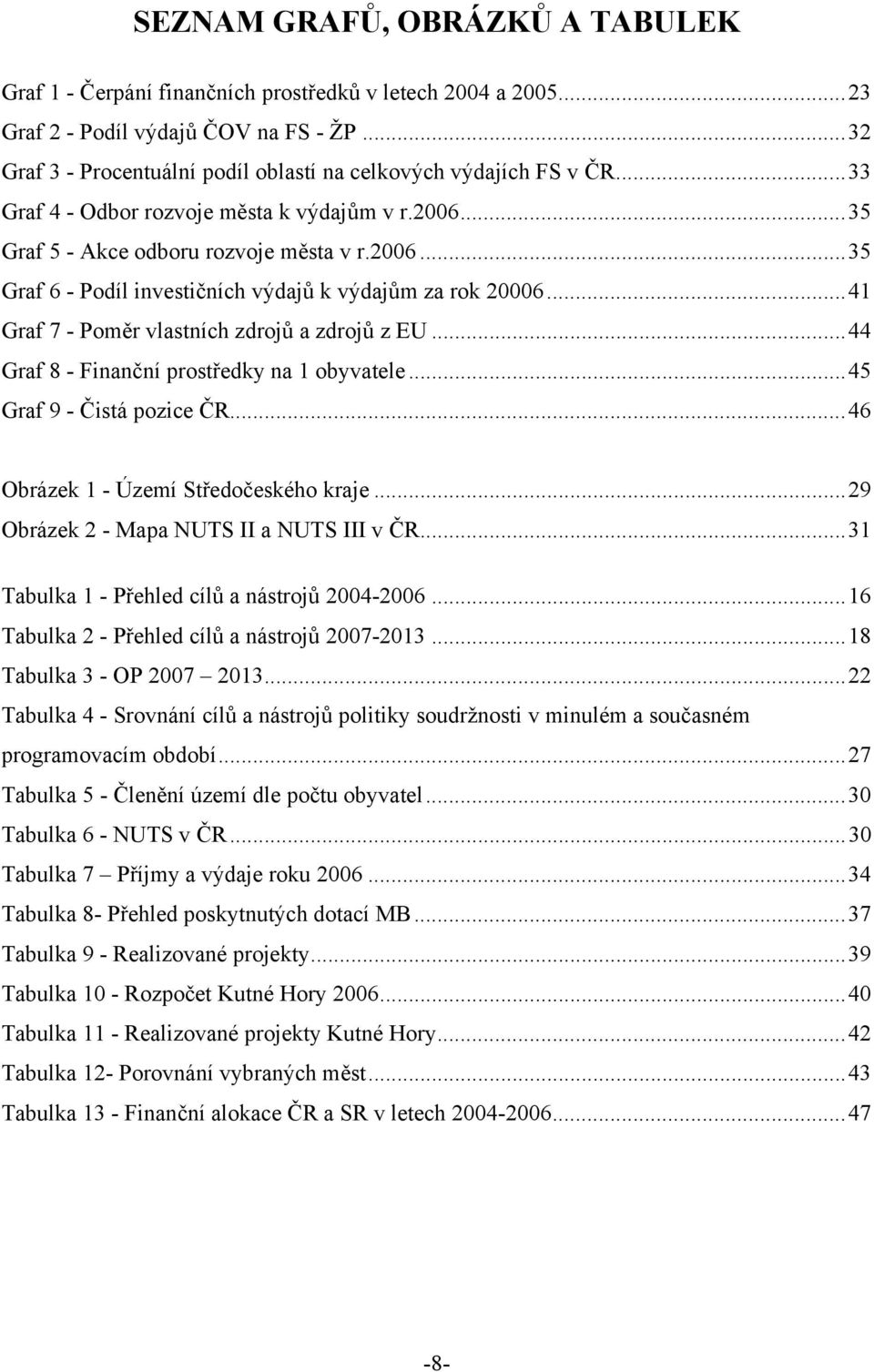 .. 41 Graf 7 - Poměr vlastních zdrojů a zdrojů z EU... 44 Graf 8 - Finanční prostředky na 1 obyvatele... 45 Graf 9 - Čistá pozice ČR... 46 Obrázek 1 - Území Středočeského kraje.