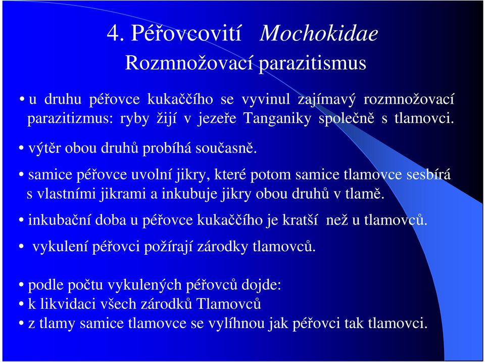 samice péřovce uvolní jikry, které potom samice tlamovce sesbírá s vlastními jikrami a inkubuje jikry obou druhů v tlamě.