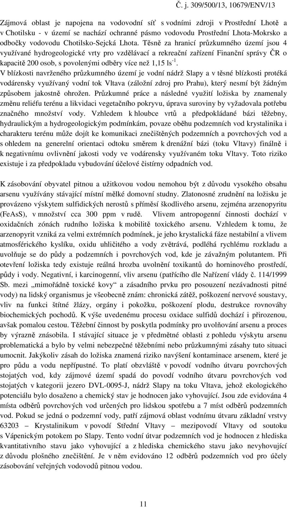 V blízkosti navrženého průzkumného území je vodní nádrž Slapy a v těsné blízkosti protéká vodárensky využívaný vodní tok Vltava (záložní zdroj pro Prahu), který nesmí být žádným způsobem jakostně