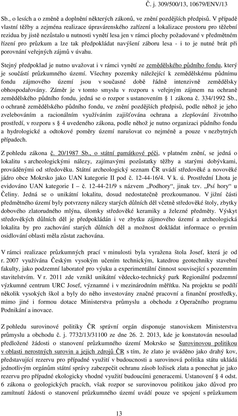 řízení pro průzkum a lze tak předpokládat navýšení záboru lesa - i to je nutné brát při porovnání veřejných zájmů v úvahu.