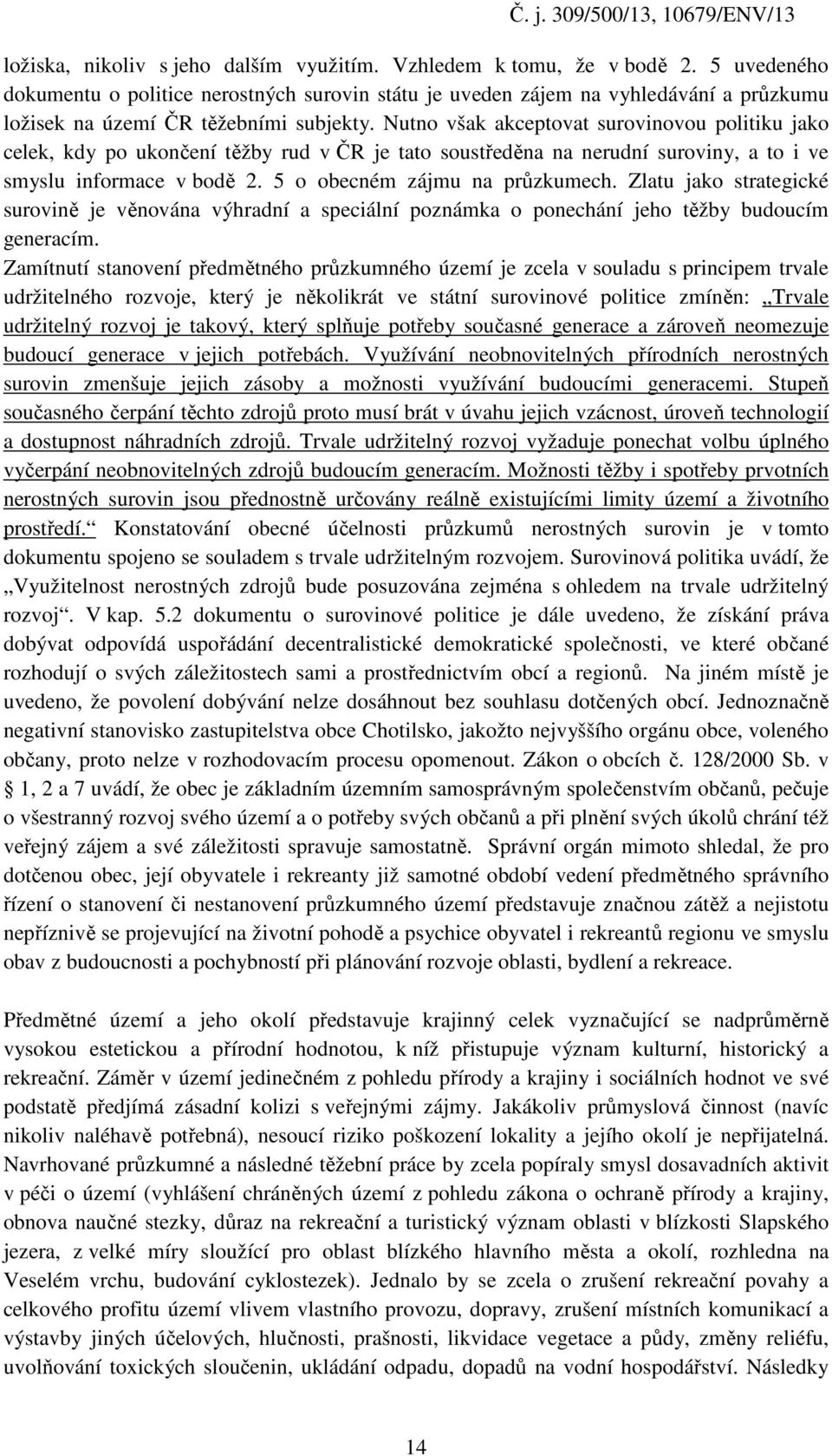 Nutno však akceptovat surovinovou politiku jako celek, kdy po ukončení těžby rud v ČR je tato soustředěna na nerudní suroviny, a to i ve smyslu informace v bodě 2. 5 o obecném zájmu na průzkumech.