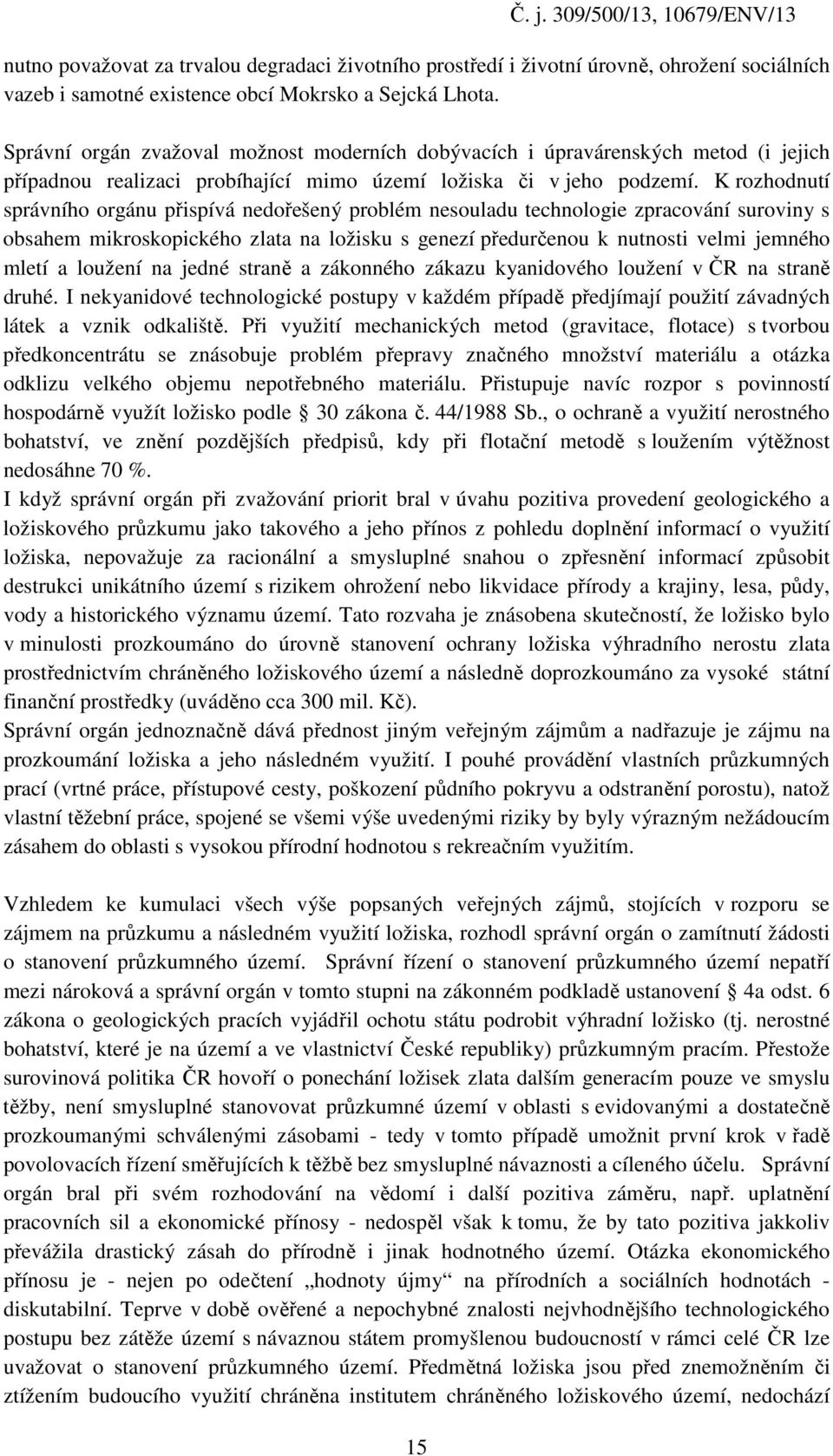 K rozhodnutí správního orgánu přispívá nedořešený problém nesouladu technologie zpracování suroviny s obsahem mikroskopického zlata na ložisku s genezí předurčenou k nutnosti velmi jemného mletí a