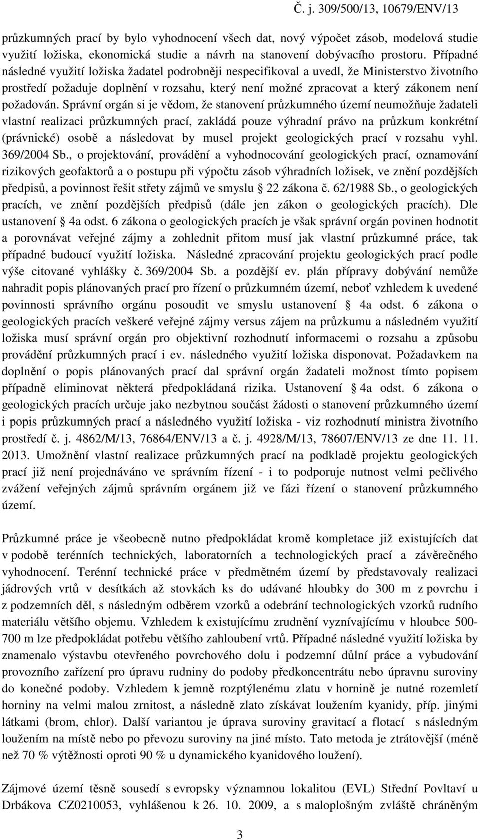 Správní orgán si je vědom, že stanovení průzkumného území neumožňuje žadateli vlastní realizaci průzkumných prací, zakládá pouze výhradní právo na průzkum konkrétní (právnické) osobě a následovat by