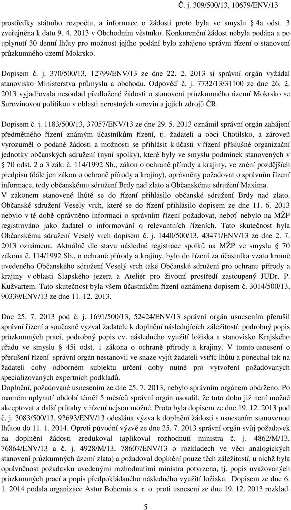 2. 2013 si správní orgán vyžádal stanovisko Ministerstva průmyslu a obchodu. Odpověď č. j. 7732/13/31100 ze dne 26. 2. 2013 vyjadřovala nesoulad předložené žádosti o stanovení průzkumného území Mokrsko se Surovinovou politikou v oblasti nerostných surovin a jejich zdrojů ČR.