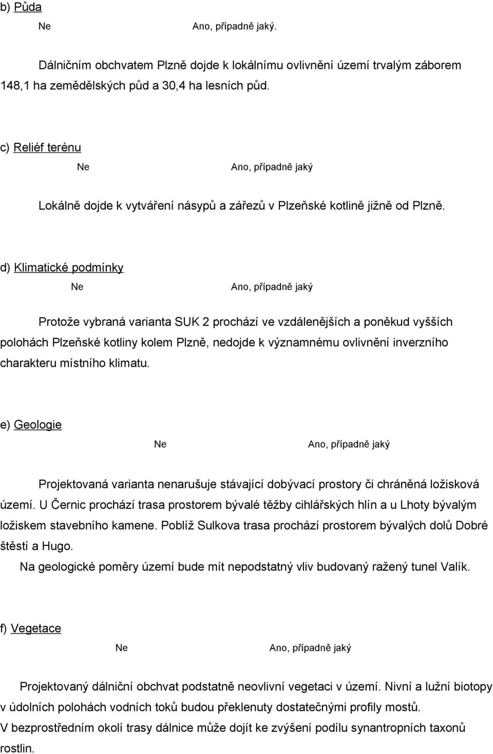 d) Klimatické podmínky Ano, případně jaký Protože vybraná varianta SUK 2 prochází ve vzdálenějších a poněkud vyšších polohách Plzeňské kotliny kolem Plzně, nedojde k významnému ovlivnění inverzního