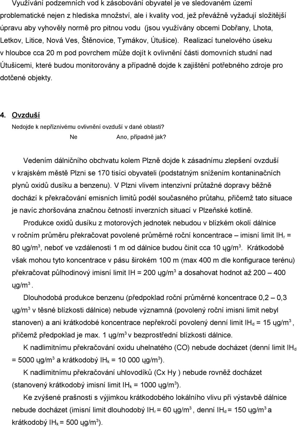 Realizací tunelového úseku v hloubce cca 20 m pod povrchem může dojít k ovlivnění části domovních studní nad Útušicemi, které budou monitorovány a případně dojde k zajištění potřebného zdroje pro