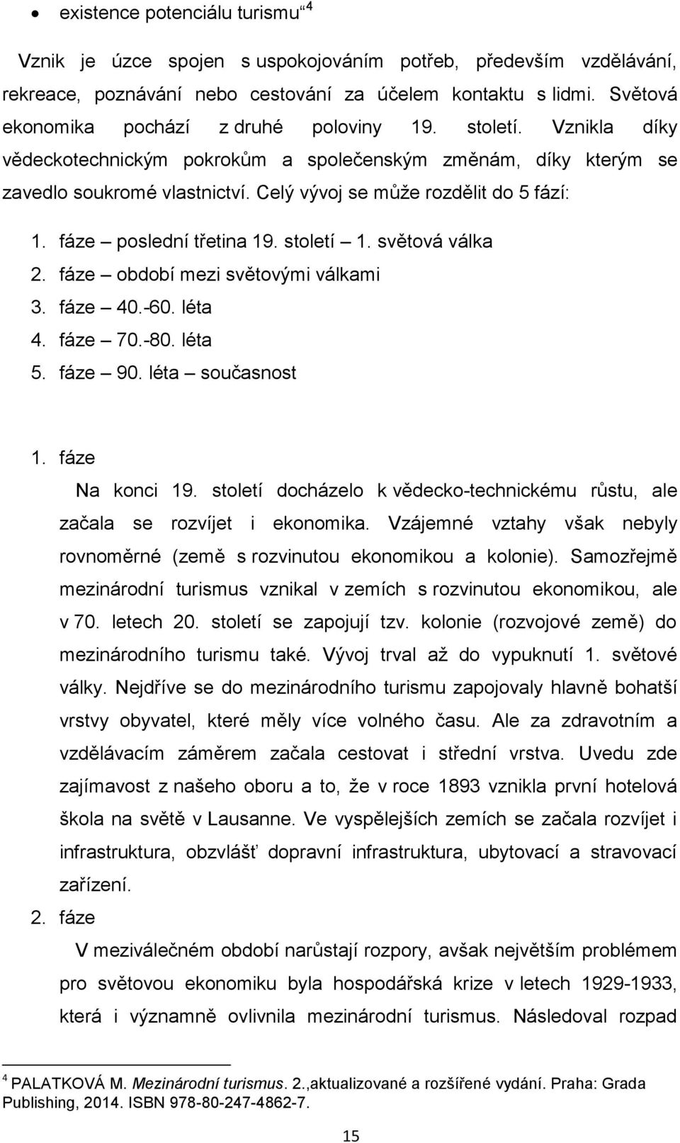 Celý vývoj se může rozdělit do 5 fází: 1. fáze poslední třetina 19. století 1. světová válka 2. fáze období mezi světovými válkami 3. fáze 40.-60. léta 4. fáze 70.-80. léta 5. fáze 90.