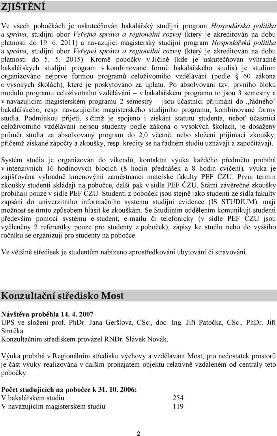 Kromě pobočky v Jičíně (kde je uskutečňován výhradně bakalářských studijní program v kombinované formě bakalářského studia) je studium organizováno nejprve formou programů celoživotního vzdělávání