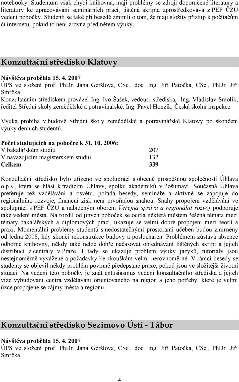 2007 ÚPS ve složení prof. PhDr. Jana Geršlová, CSc., doc. Ing. Jiří Patočka, CSc., PhDr. Jiří Konzultačním střediskem provázel Ing. Ivo Šašek, vedoucí střediska, Ing.