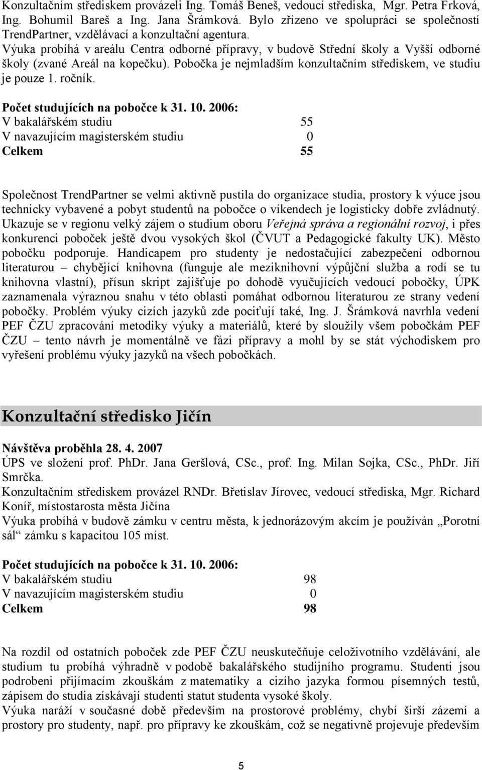 Výuka probíhá v areálu Centra odborné přípravy, v budově Střední školy a Vyšší odborné školy (zvané Areál na kopečku). Pobočka je nejmladším konzultačním střediskem, ve studiu je pouze 1. ročník.