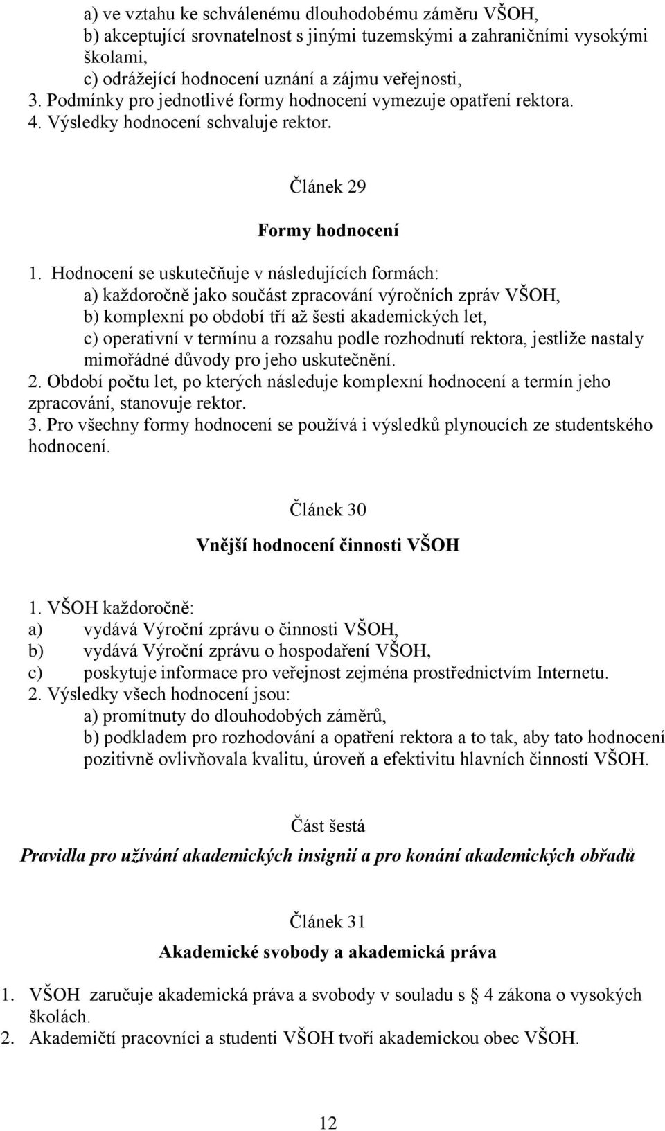 Hodnocení se uskutečňuje v následujících formách: a) každoročně jako součást zpracování výročních zpráv VŠOH, b) komplexní po období tří až šesti akademických let, c) operativní v termínu a rozsahu