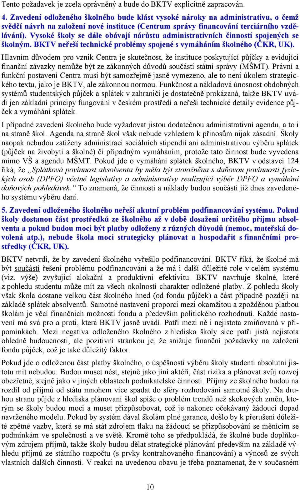 Vysoké školy se dále obávají nárůstu administrativních činností spojených se školným. BKTV neřeší technické problémy spojené s vymáháním školného (ČKR, UK).