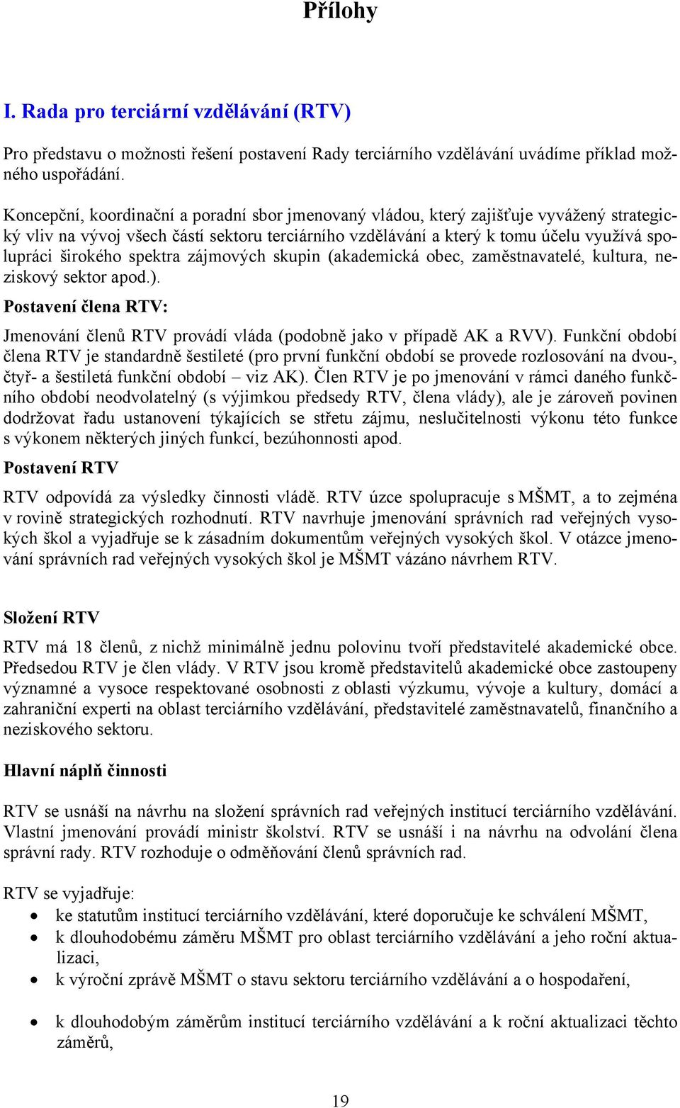 spektra zájmových skupin (akademická obec, zaměstnavatelé, kultura, neziskový sektor apod.). Postavení člena RTV: Jmenování členů RTV provádí vláda (podobně jako v případě AK a RVV).