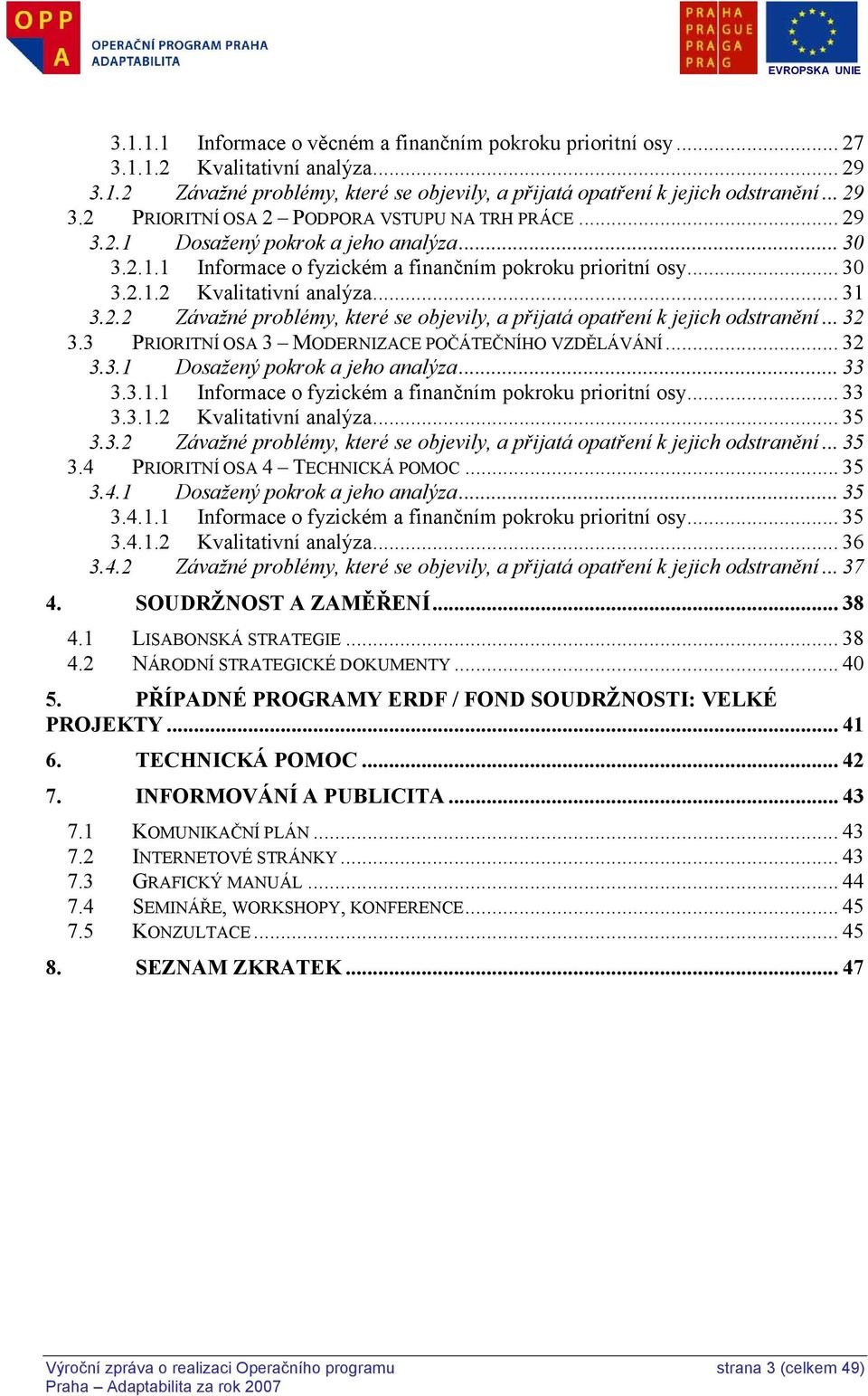 .. 32 3.3 PRIORITNÍ OSA 3 MODERNIZACE POČÁTEČNÍHO VZDĚLÁVÁNÍ... 32 3.3.1 Dosažený pokrok a jeho analýza... 33 3.3.1.1 Informace o fyzickém a finančním pokroku prioritní osy... 33 3.3.1.2 Kvalitativní analýza.